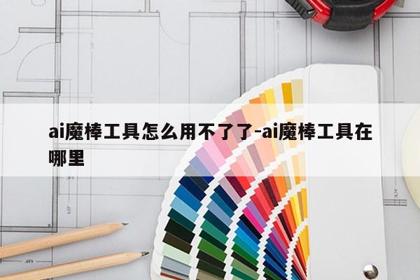 ai魔棒工具怎么用不了了-ai魔棒工具在哪里