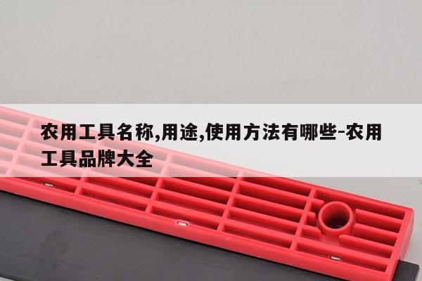 农用工具名称,用途,使用方法有哪些-农用工具品牌大全