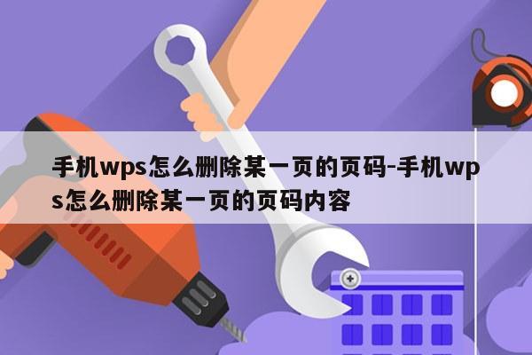 手机wps怎么删除某一页的页码-手机wps怎么删除某一页的页码内容