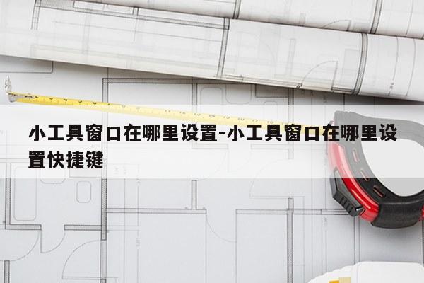 小工具窗口在哪里设置-小工具窗口在哪里设置快捷键