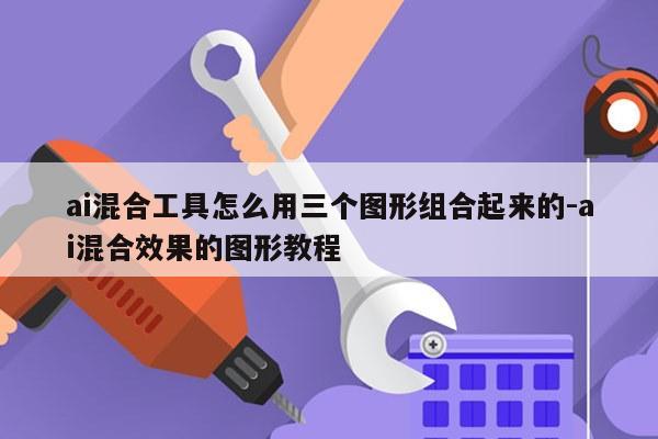 ai混合工具怎么用三个图形组合起来的-ai混合效果的图形教程