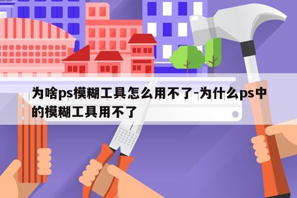 为啥ps模糊工具怎么用不了-为什么ps中的模糊工具用不了