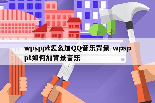 wpsppt怎么加QQ音乐背景-wpsppt如何加背景音乐