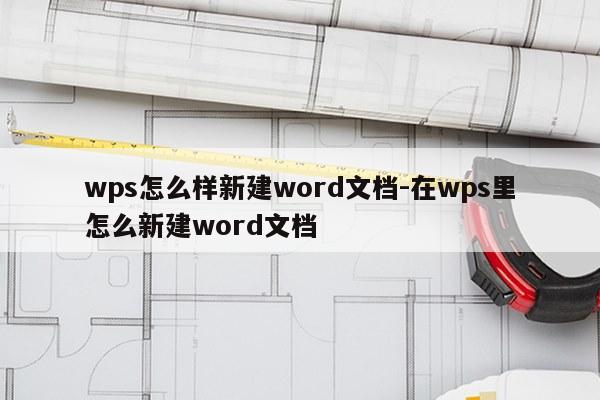 wps怎么样新建word文档-在wps里怎么新建word文档