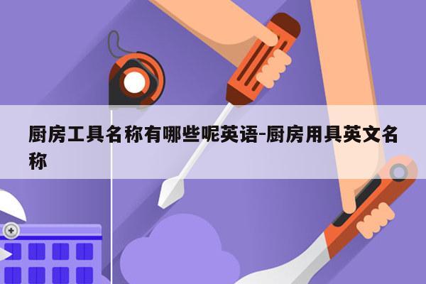 厨房工具名称有哪些呢英语-厨房用具英文名称