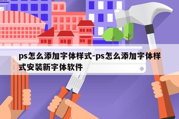 ps怎么添加字体样式-ps怎么添加字体样式安装新字体软件