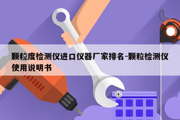 颗粒度检测仪进口仪器厂家排名-颗粒检测仪使用说明书