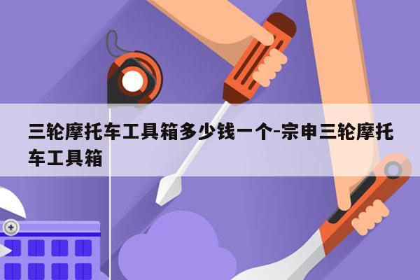 三轮摩托车工具箱多少钱一个-宗申三轮摩托车工具箱