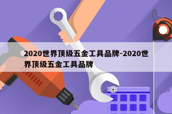 2020世界顶级五金工具品牌-2020世界顶级五金工具品牌