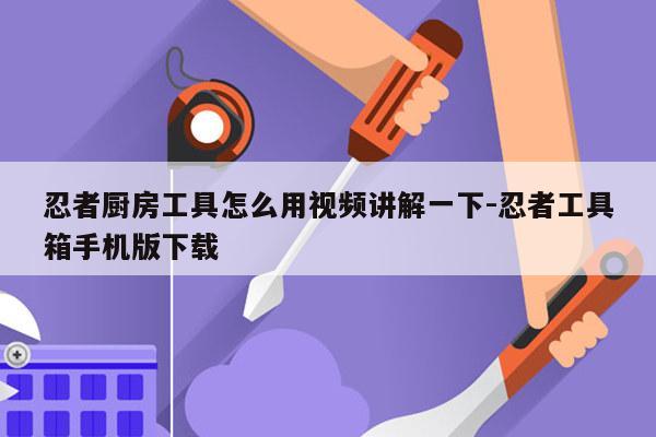 忍者厨房工具怎么用视频讲解一下-忍者工具箱手机版下载