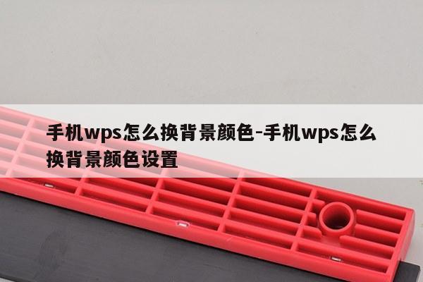 手机wps怎么换背景颜色-手机wps怎么换背景颜色设置