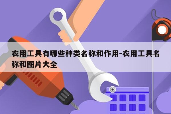 农用工具有哪些种类名称和作用-农用工具名称和图片大全