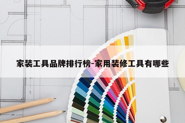 家装工具品牌排行榜-家用装修工具有哪些