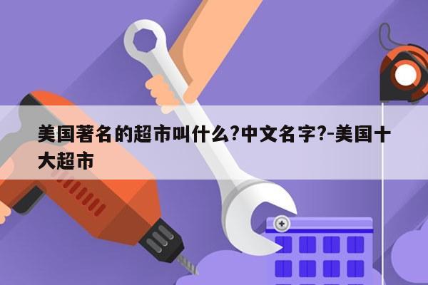 美国著名的超市叫什么?中文名字?-美国十大超市