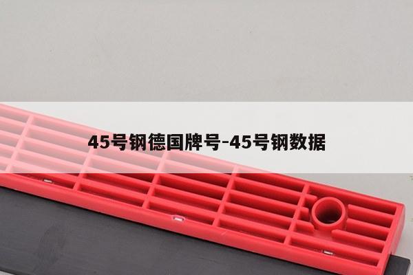 45号钢德国牌号-45号钢数据