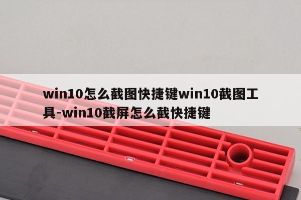 win10怎么截图快捷键win10截图工具-win10截屏怎么截快捷键