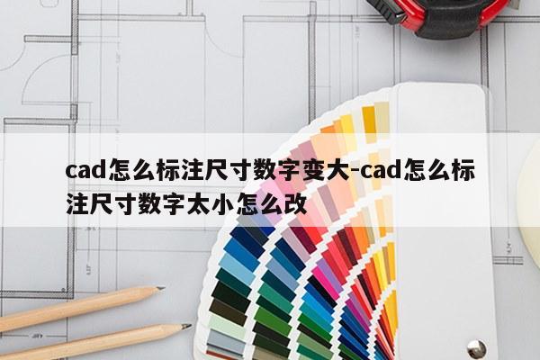 cad怎么标注尺寸数字变大-cad怎么标注尺寸数字太小怎么改