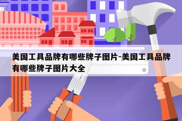 美国工具品牌有哪些牌子图片-美国工具品牌有哪些牌子图片大全