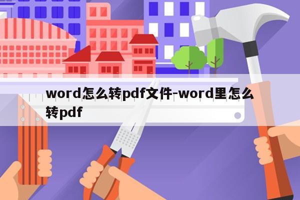 word怎么转pdf文件-word里怎么转pdf