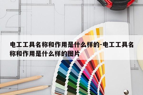 电工工具名称和作用是什么样的-电工工具名称和作用是什么样的图片