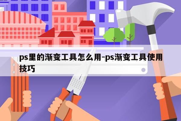 ps里的渐变工具怎么用-ps渐变工具使用技巧