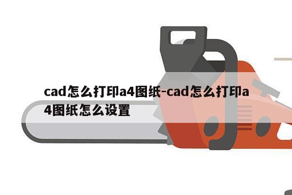 cad怎么打印a4图纸-cad怎么打印a4图纸怎么设置