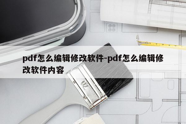 pdf怎么编辑修改软件-pdf怎么编辑修改软件内容