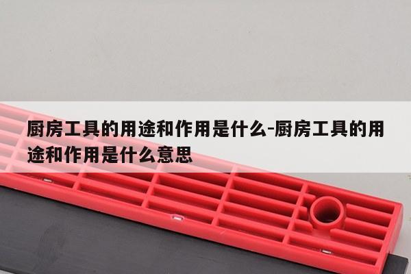 厨房工具的用途和作用是什么-厨房工具的用途和作用是什么意思