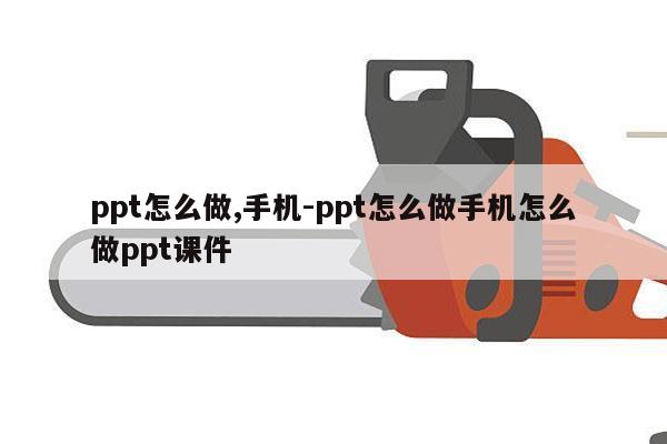ppt怎么做,手机-ppt怎么做手机怎么做ppt课件