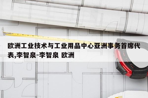 欧洲工业技术与工业用品中心亚洲事务首席代表,李智泉-李智泉 欧洲