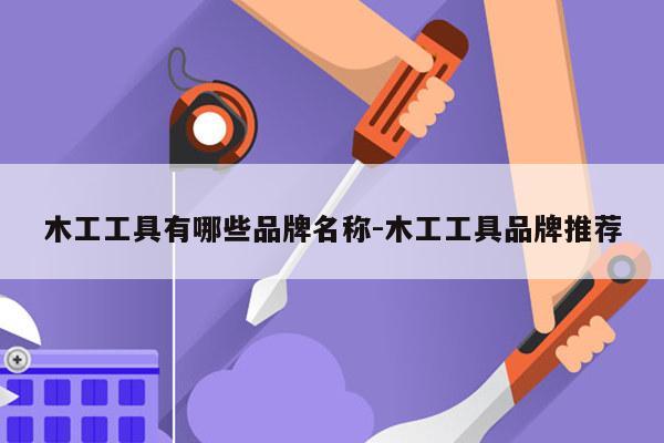 木工工具有哪些品牌名称-木工工具品牌推荐