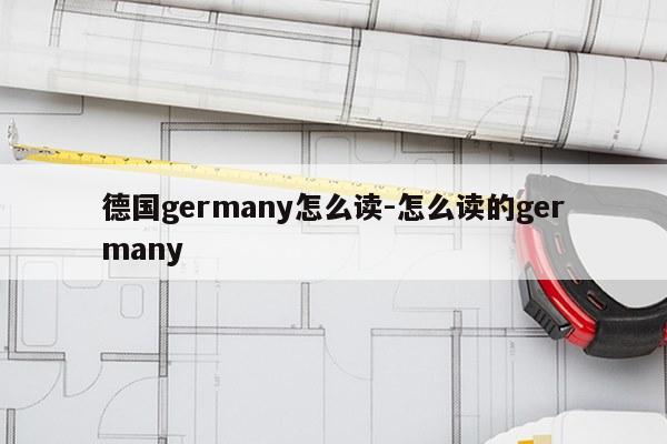 德国germany怎么读-怎么读的germany