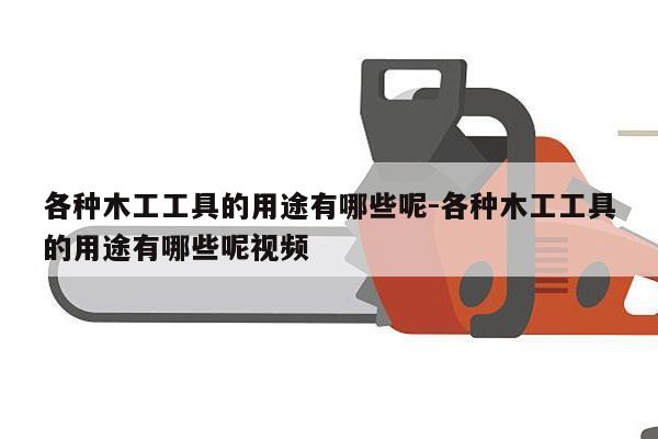 各种木工工具的用途有哪些呢-各种木工工具的用途有哪些呢视频