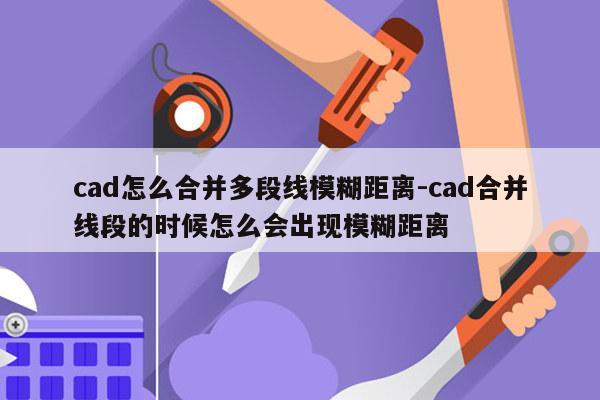 cad怎么合并多段线模糊距离-cad合并线段的时候怎么会出现模糊距离