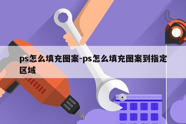 ps怎么填充图案-ps怎么填充图案到指定区域
