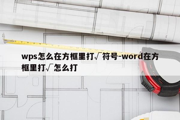 wps怎么在方框里打√符号-word在方框里打√怎么打