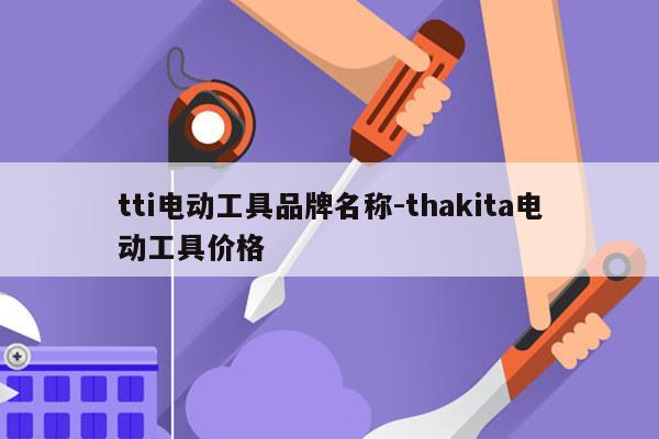 tti电动工具品牌名称-thakita电动工具价格