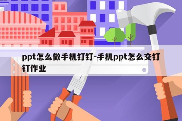 ppt怎么做手机钉钉-手机ppt怎么交钉钉作业