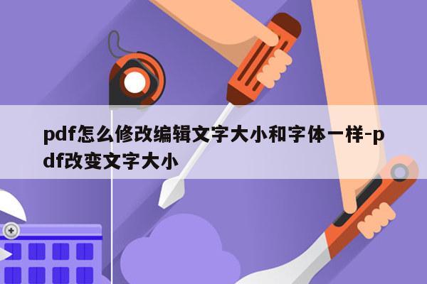 pdf怎么修改编辑文字大小和字体一样-pdf改变文字大小
