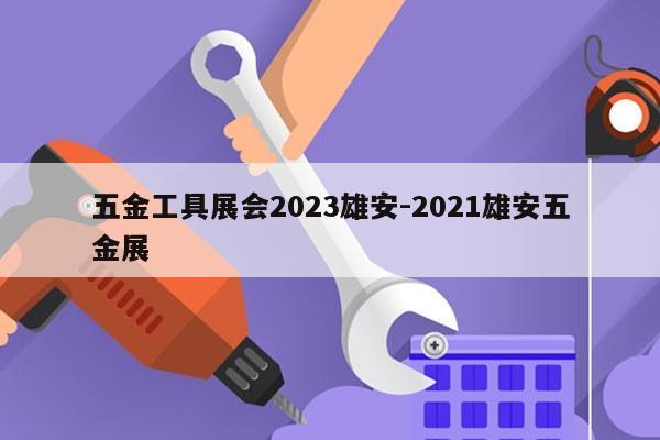 五金工具展会2023雄安-2021雄安五金展