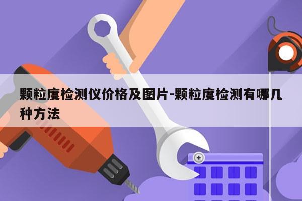 颗粒度检测仪价格及图片-颗粒度检测有哪几种方法