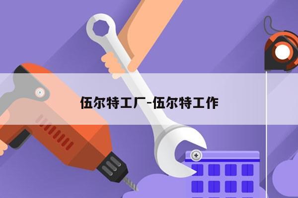 伍尔特工厂-伍尔特工作