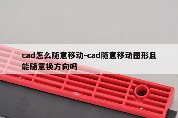 cad怎么随意移动-cad随意移动图形且能随意换方向吗