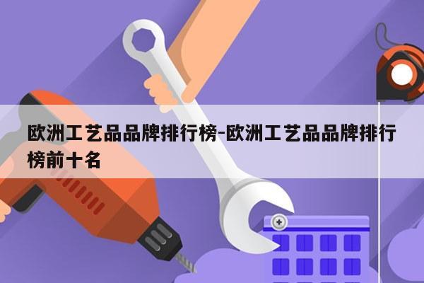 欧洲工艺品品牌排行榜-欧洲工艺品品牌排行榜前十名