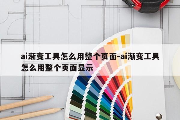 ai渐变工具怎么用整个页面-ai渐变工具怎么用整个页面显示