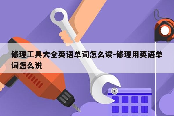 修理工具大全英语单词怎么读-修理用英语单词怎么说