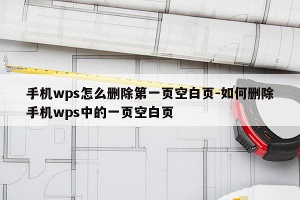手机wps怎么删除第一页空白页-如何删除手机wps中的一页空白页