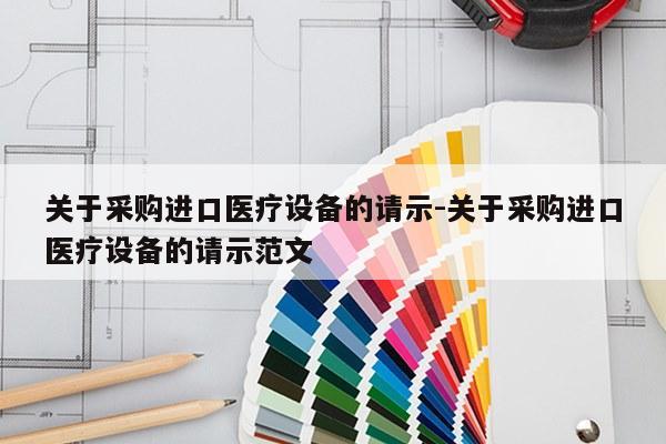 关于采购进口医疗设备的请示-关于采购进口医疗设备的请示范文