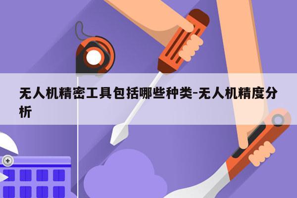 无人机精密工具包括哪些种类-无人机精度分析