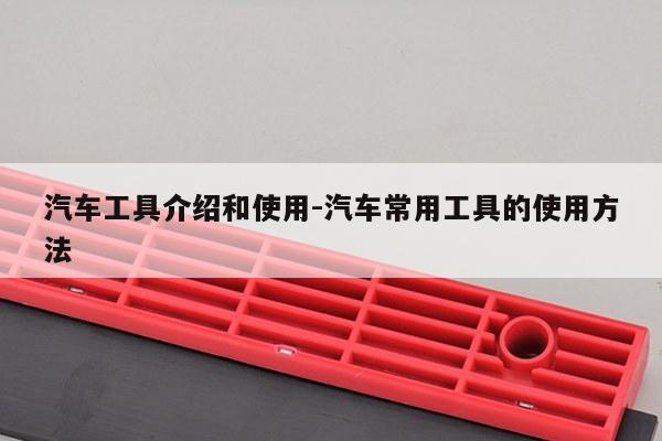 汽车工具介绍和使用-汽车常用工具的使用方法